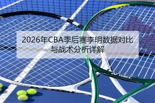 2026年CBA季后赛李明数据对比与战术分析详解