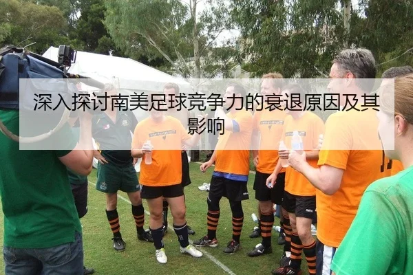 深入探讨南美足球竞争力的衰退原因及其影响