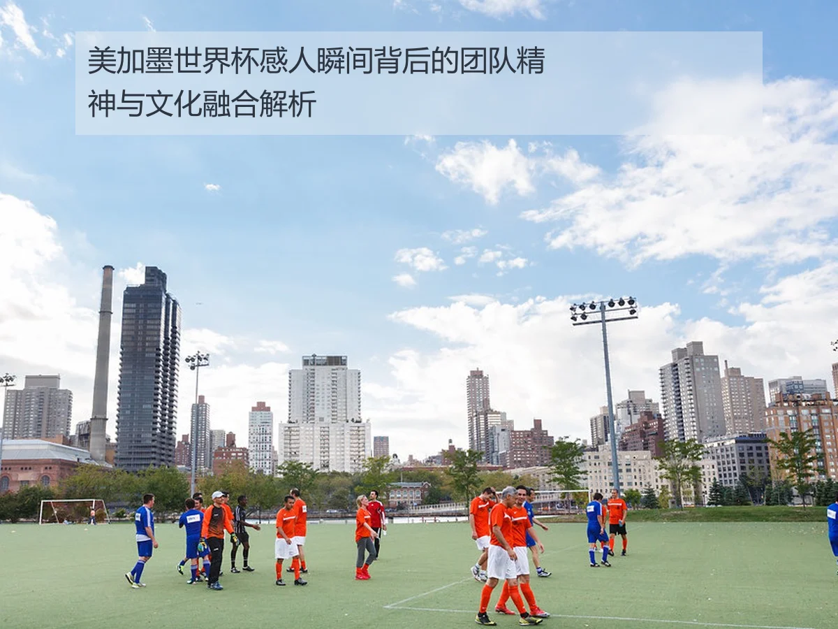 美加墨世界杯感人瞬间背后的团队精神与文化融合解析